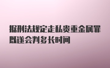 据刑法规定走私贵重金属罪既遂会判多长时间