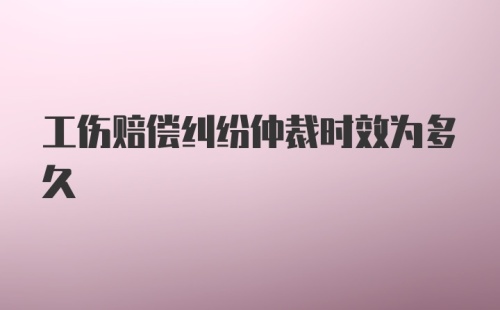 工伤赔偿纠纷仲裁时效为多久