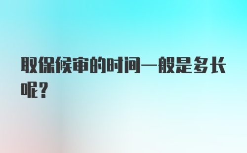 取保候审的时间一般是多长呢？