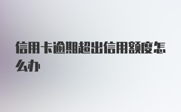 信用卡逾期超出信用额度怎么办