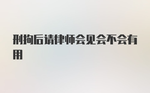 刑拘后请律师会见会不会有用