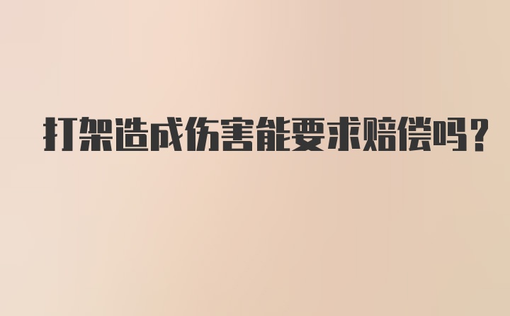 打架造成伤害能要求赔偿吗？