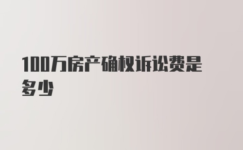 100万房产确权诉讼费是多少