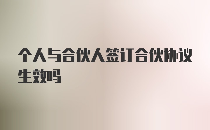 个人与合伙人签订合伙协议生效吗