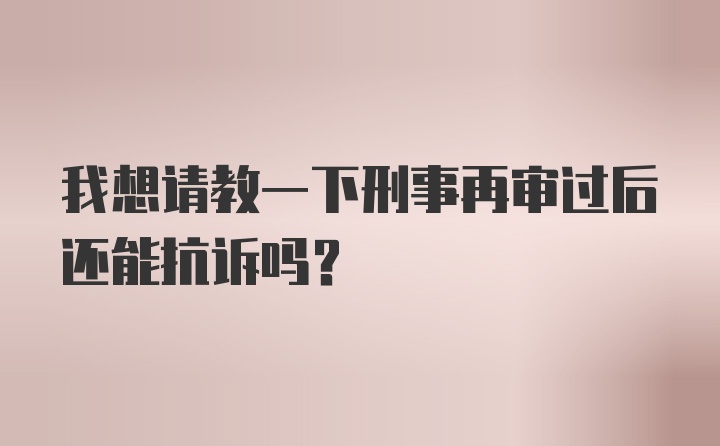 我想请教一下刑事再审过后还能抗诉吗？