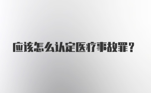 应该怎么认定医疗事故罪？