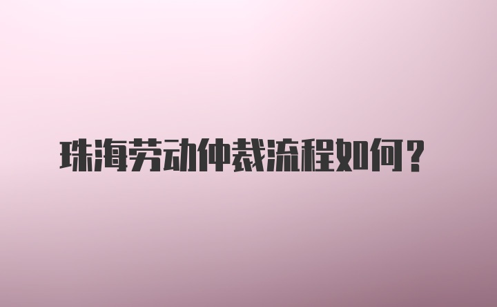 珠海劳动仲裁流程如何？