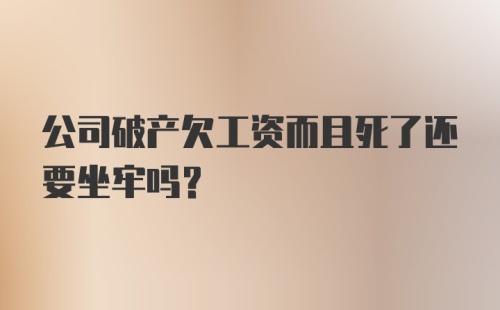 公司破产欠工资而且死了还要坐牢吗？