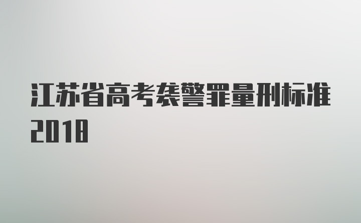 江苏省高考袭警罪量刑标准2018