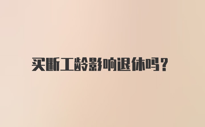 买断工龄影响退休吗？