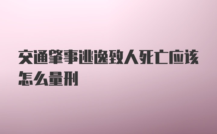 交通肇事逃逸致人死亡应该怎么量刑