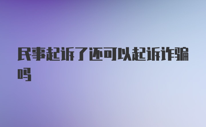 民事起诉了还可以起诉诈骗吗