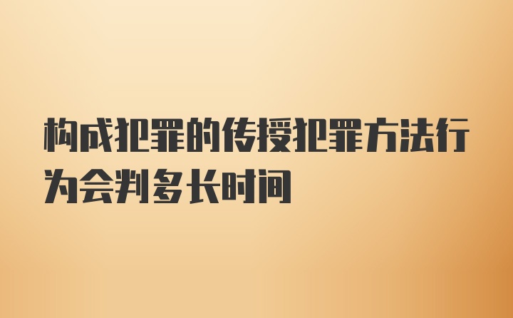 构成犯罪的传授犯罪方法行为会判多长时间