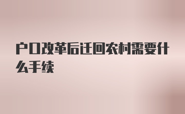 户口改革后迁回农村需要什么手续