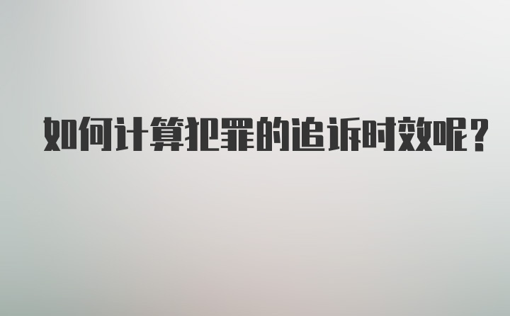 如何计算犯罪的追诉时效呢？