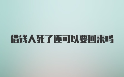 借钱人死了还可以要回来吗