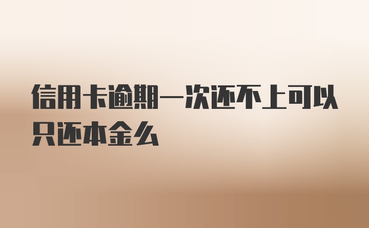 信用卡逾期一次还不上可以只还本金么