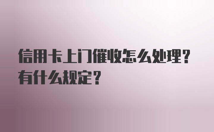 信用卡上门催收怎么处理？有什么规定？