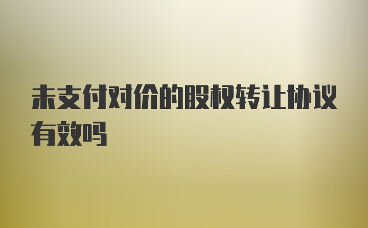 未支付对价的股权转让协议有效吗