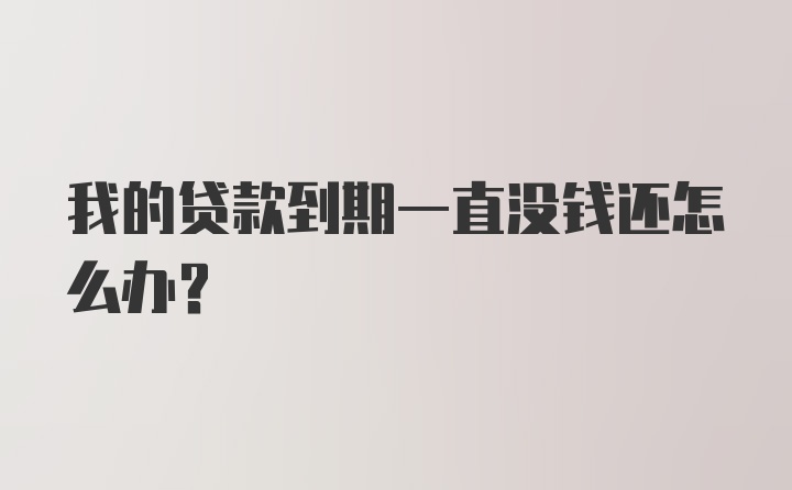 我的贷款到期一直没钱还怎么办？