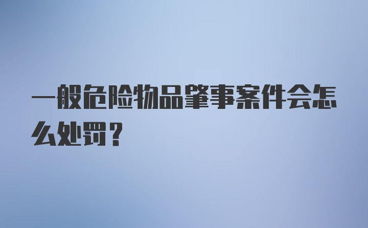 一般危险物品肇事案件会怎么处罚？