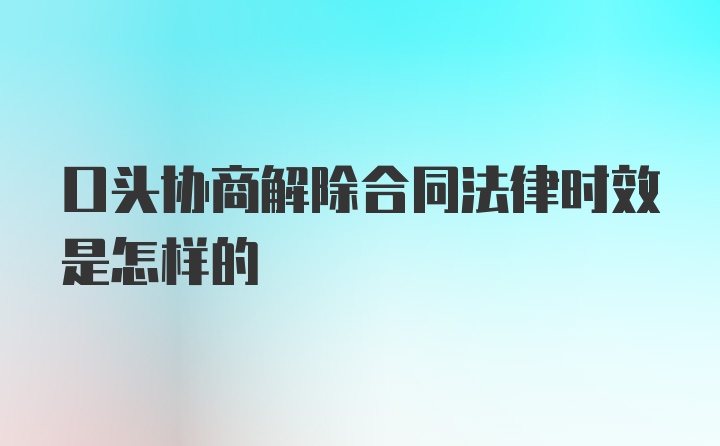 口头协商解除合同法律时效是怎样的