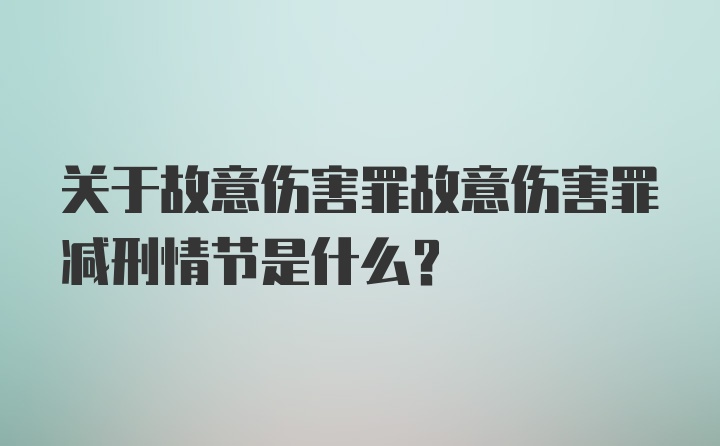 关于故意伤害罪故意伤害罪减刑情节是什么？