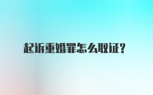 起诉重婚罪怎么取证？