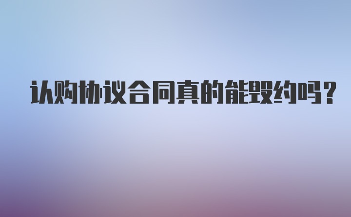 认购协议合同真的能毁约吗？