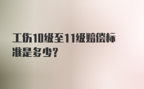 工伤10级至11级赔偿标准是多少?