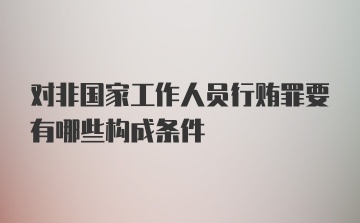 对非国家工作人员行贿罪要有哪些构成条件