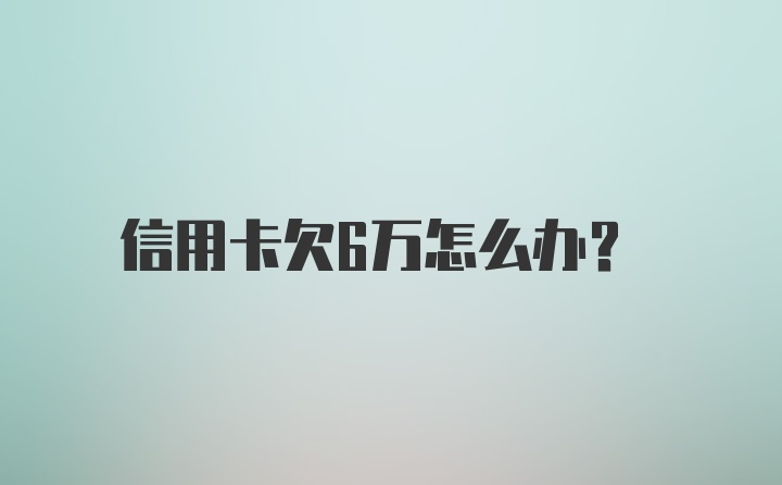 信用卡欠6万怎么办？