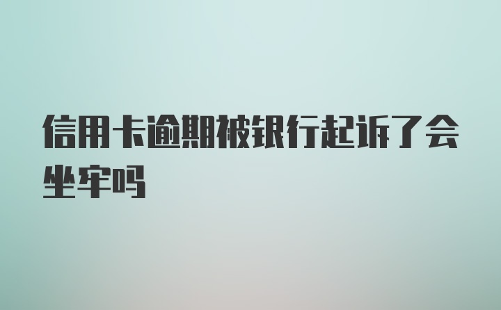 信用卡逾期被银行起诉了会坐牢吗