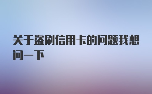 关于盗刷信用卡的问题我想问一下