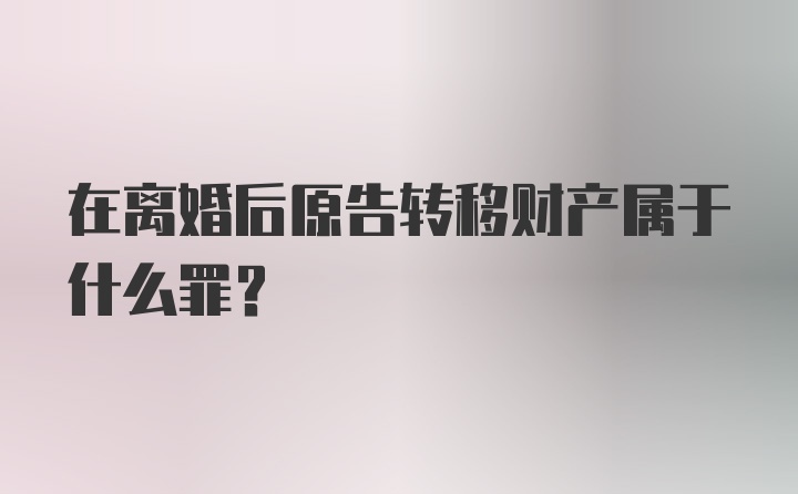 在离婚后原告转移财产属于什么罪？