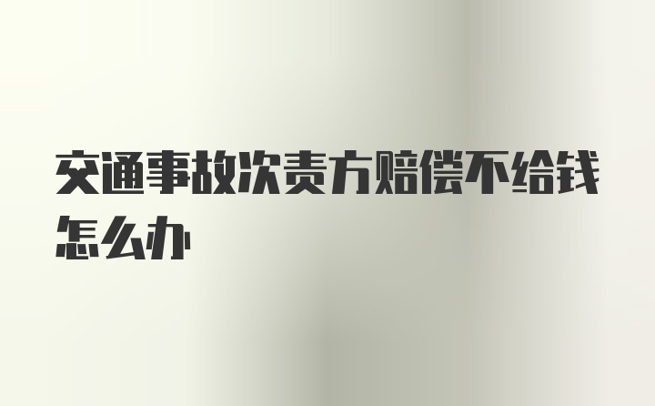 交通事故次责方赔偿不给钱怎么办