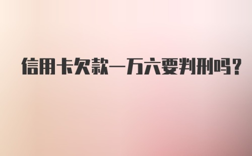 信用卡欠款一万六要判刑吗?