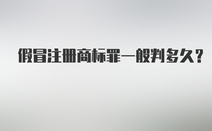 假冒注册商标罪一般判多久?