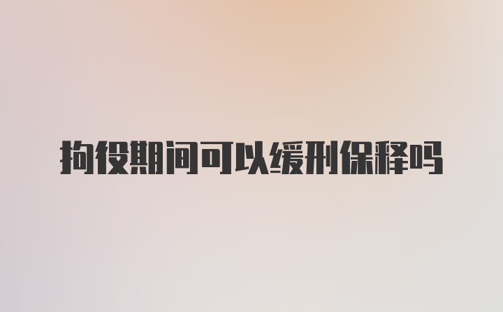 拘役期间可以缓刑保释吗