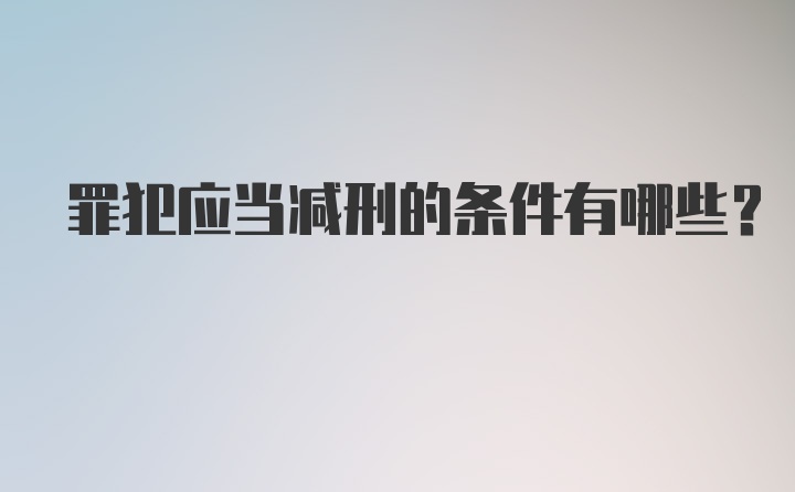 罪犯应当减刑的条件有哪些？