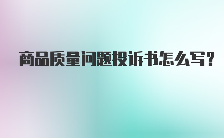 商品质量问题投诉书怎么写?