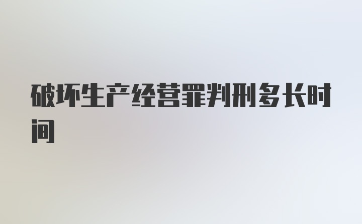 破坏生产经营罪判刑多长时间