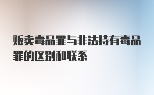 贩卖毒品罪与非法持有毒品罪的区别和联系