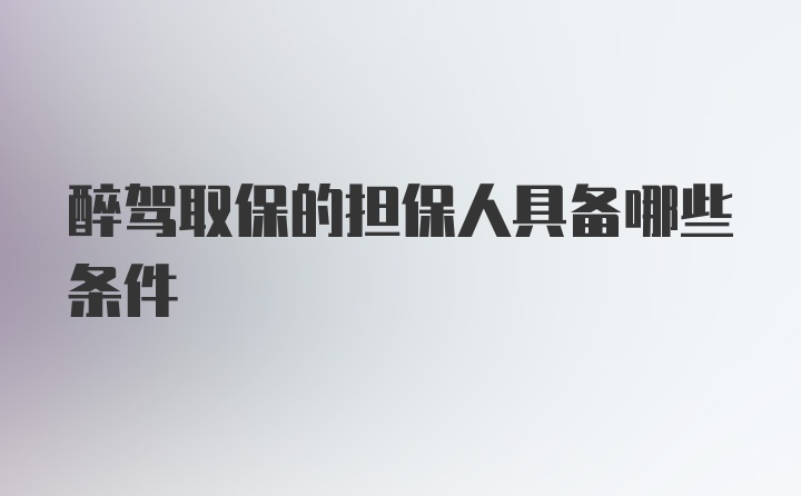 醉驾取保的担保人具备哪些条件