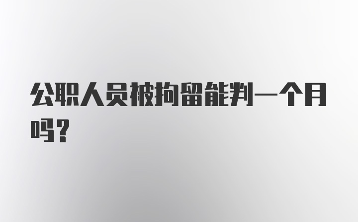 公职人员被拘留能判一个月吗？