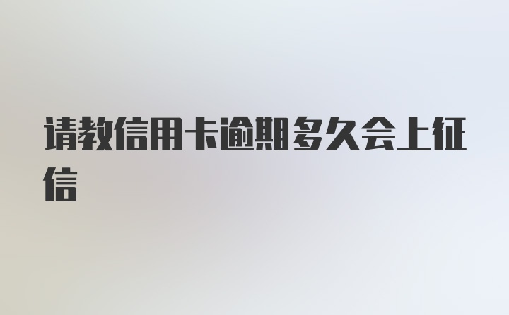 请教信用卡逾期多久会上征信