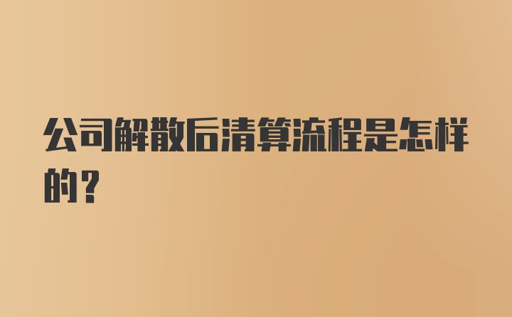 公司解散后清算流程是怎样的？