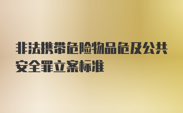 非法携带危险物品危及公共安全罪立案标准