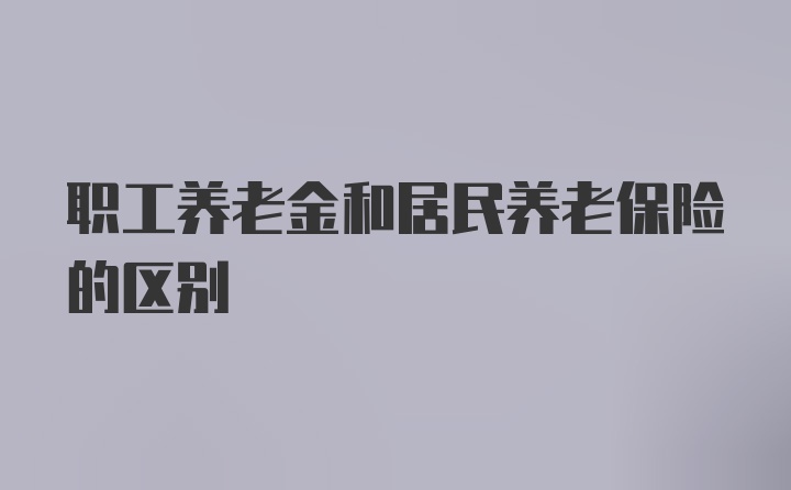 职工养老金和居民养老保险的区别