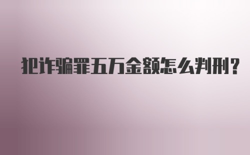 犯诈骗罪五万金额怎么判刑？